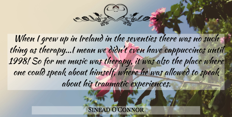Sinead O'Connor Quote About Mean, Speak, Traumatic Experiences: When I Grew Up In...