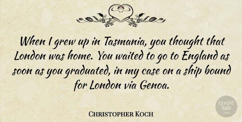 Christopher Koch Quote About Bound, Case, England, Grew, Home: When I Grew Up In...