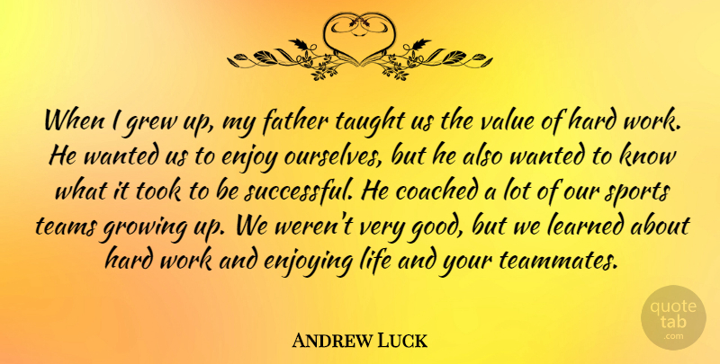 Andrew Luck Quote About Coached, Enjoy, Enjoying, Father, Grew: When I Grew Up My...