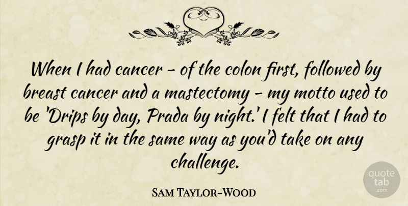 Sam Taylor-Wood Quote About Cancer, Colon, Felt, Followed, Grasp: When I Had Cancer Of...