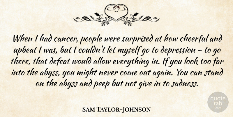 Sam Taylor-Johnson Quote About Abyss, Allow, Cheerful, Defeat, Far: When I Had Cancer People...