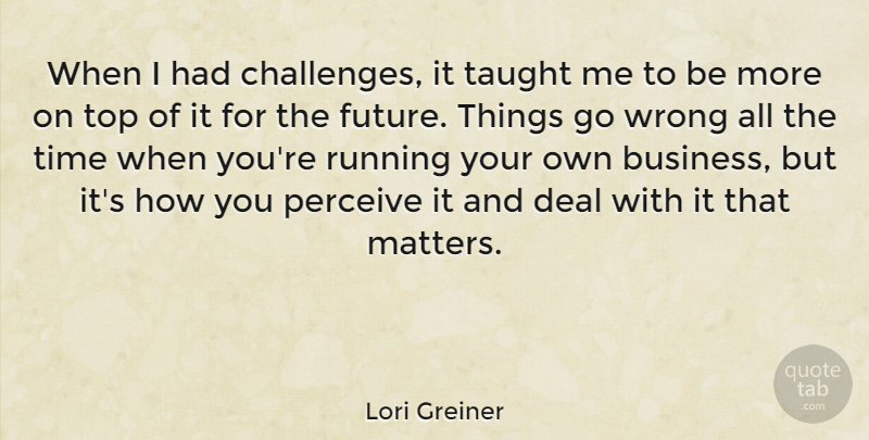 Lori Greiner Quote About Business, Deal, Future, Perceive, Running: When I Had Challenges It...
