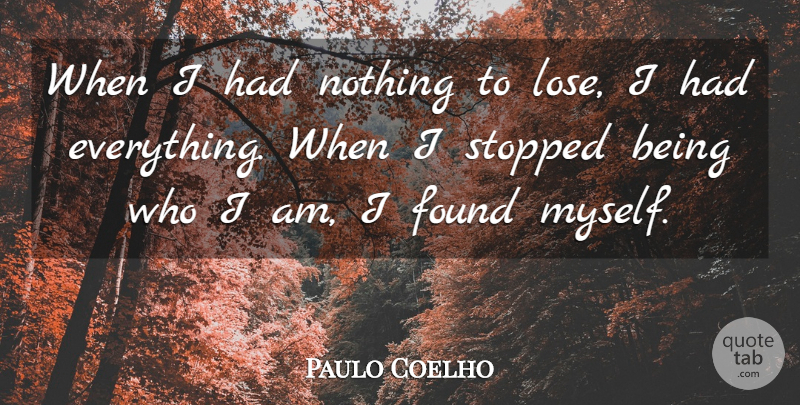 Paulo Coelho Quote About Life, Happiness, Who I Am: When I Had Nothing To...