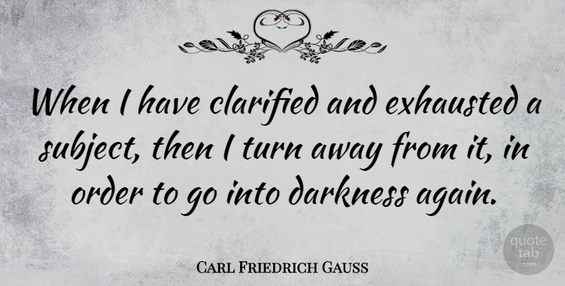 Carl Friedrich Gauss Quote About Order, Darkness, Exhausted: When I Have Clarified And...