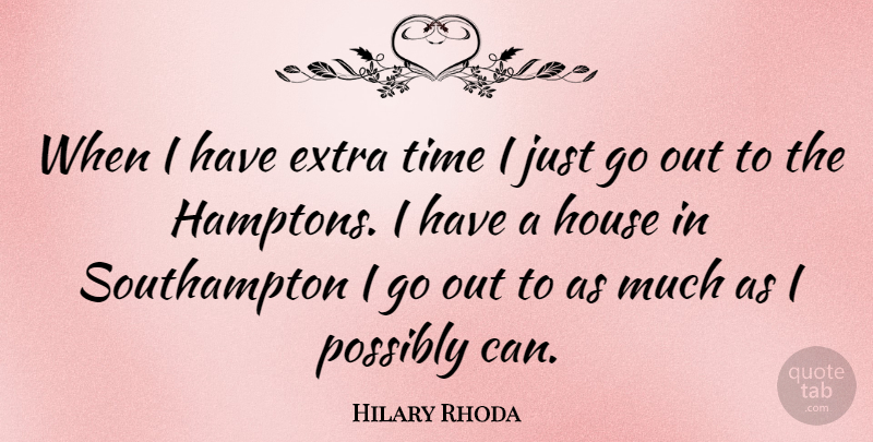 Hilary Rhoda Quote About Extra Time, House, Hamptons: When I Have Extra Time...