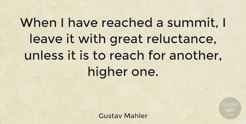 Gustav Mahler Quote About Reluctance, Higher, Summit: When I Have Reached A...