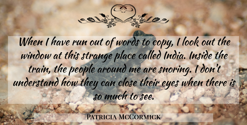 Patricia McCormick Quote About Running, Eye, Strange Places: When I Have Run Out...