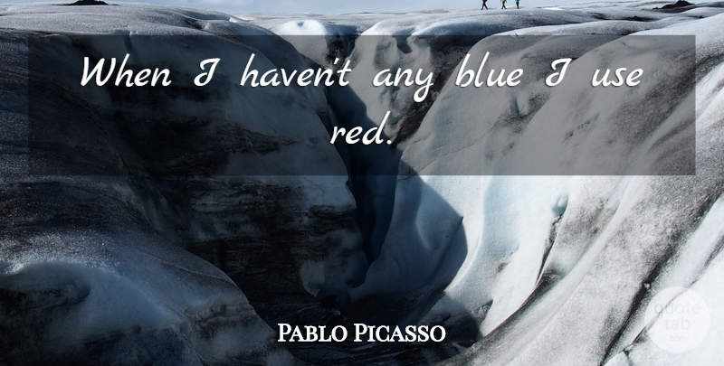 Pablo Picasso Quote About Color, Blue, Use: When I Havent Any Blue...