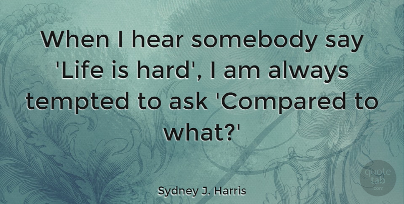 Sydney J. Harris Quote About Somebody, Tempted: When I Hear Somebody Say...