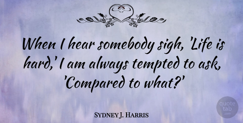 Sydney J. Harris Quote About Inspirational, Funny, Life: When I Hear Somebody Sigh...