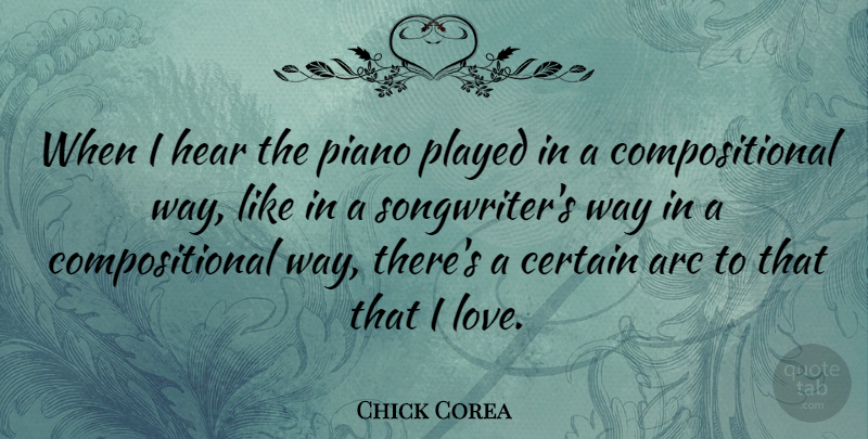 Chick Corea Quote About Arc, Certain, Love, Played: When I Hear The Piano...