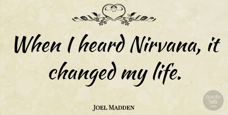Joel Madden Quote About Changed, Changed My Life, Heard: When I Heard Nirvana It...