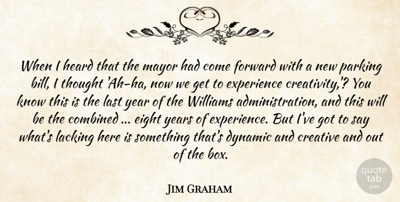 Jim Graham Quote About Combined, Creative, Dynamic, Eight, Experience: When I Heard That The...