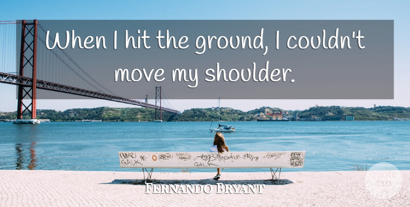 Fernando Bryant Quote About Hit, Move: When I Hit The Ground...