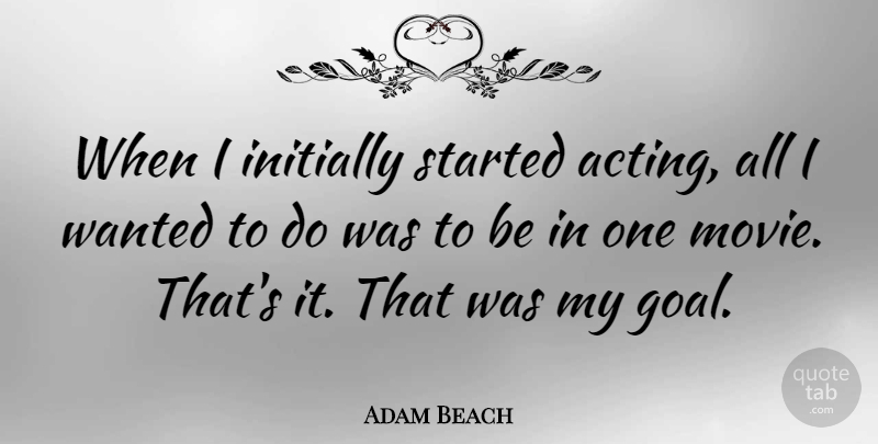 Adam Beach Quote About undefined: When I Initially Started Acting...