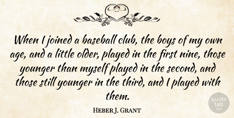 Heber J. Grant Quote About Age, Boys, Joined, Played, Younger: When I Joined A Baseball...