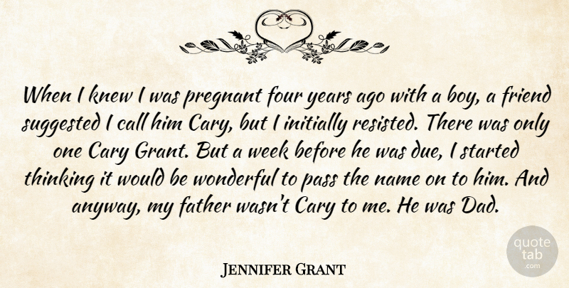 Jennifer Grant Quote About Call, Dad, Four, Friend, Initially: When I Knew I Was...