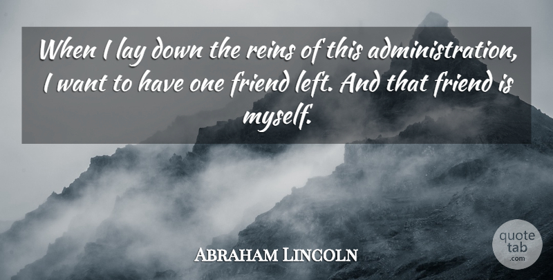 Abraham Lincoln Quote About Want, Administration, Reins: When I Lay Down The...