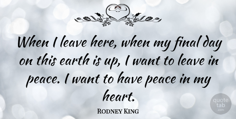 Rodney King Quote About Heart, Earth, Want: When I Leave Here When...