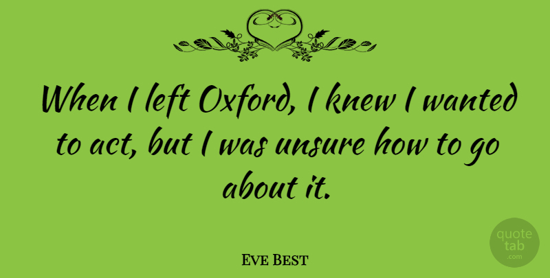 Eve Best Quote About Knew, Unsure: When I Left Oxford I...