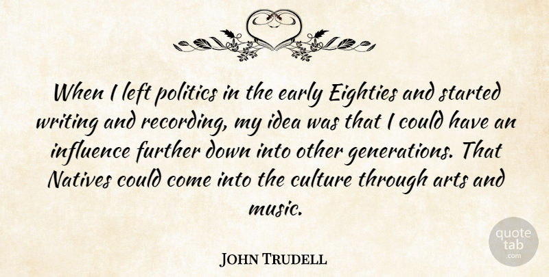 John Trudell Quote About Arts, Early, Eighties, Further, Influence: When I Left Politics In...