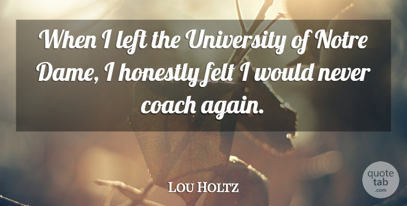 Lou Holtz Quote About Felt, Honestly, Left: When I Left The University...