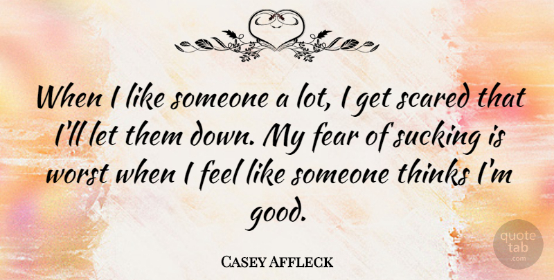 Casey Affleck Quote About Thinking, Scared, Worst: When I Like Someone A...