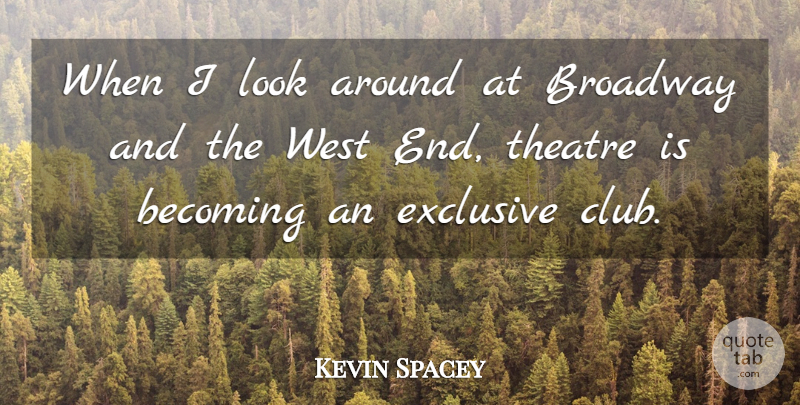 Kevin Spacey Quote About Theatre, Broadway, Clubs: When I Look Around At...