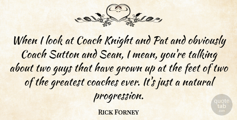 Rick Forney Quote About Coach, Coaches, Feet, Greatest, Grown: When I Look At Coach...