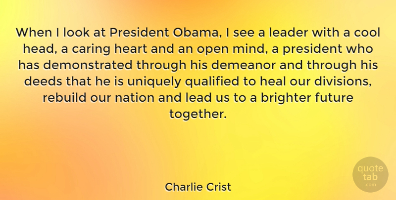 Charlie Crist Quote About Heart, Caring, Leader: When I Look At President...