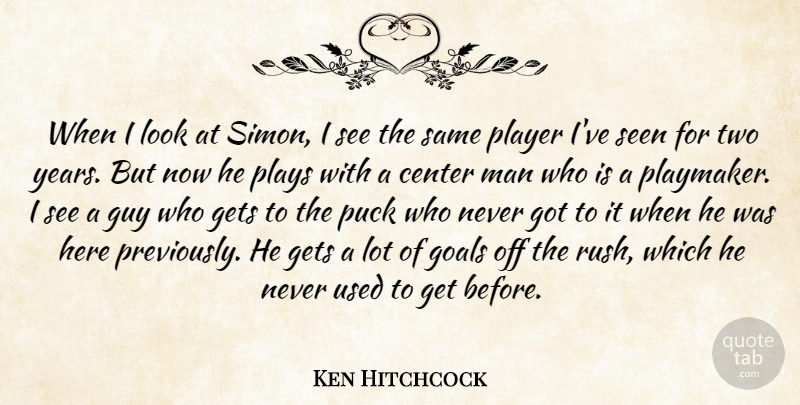 Ken Hitchcock Quote About Center, Gets, Goals, Guy, Man: When I Look At Simon...