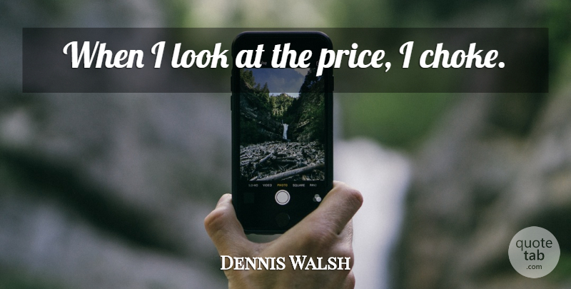 Dennis Walsh Quote About undefined: When I Look At The...