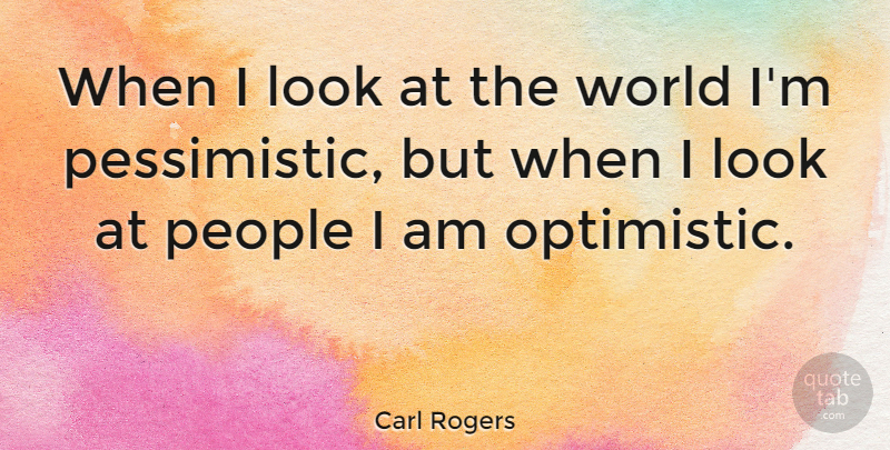 Carl Rogers Quote About Optimistic, People, Psychology: When I Look At The...