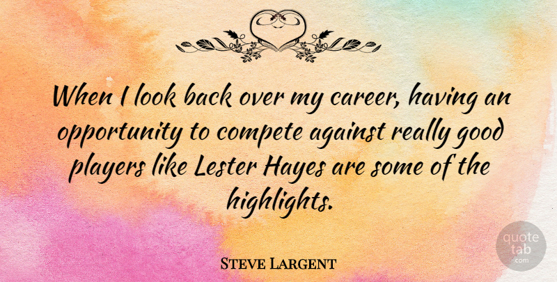 Steve Largent Quote About Compete, Good, Opportunity, Players: When I Look Back Over...