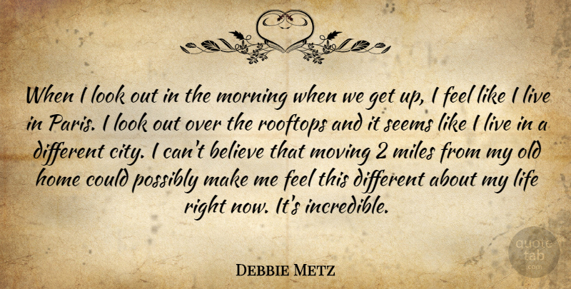 Debbie Metz Quote About Believe, Home, Life, Miles, Morning: When I Look Out In...