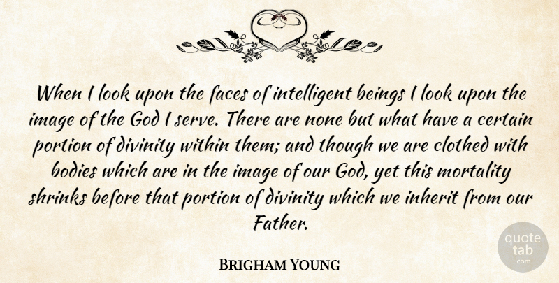 Brigham Young Quote About Father, Intelligent, Looks: When I Look Upon The...