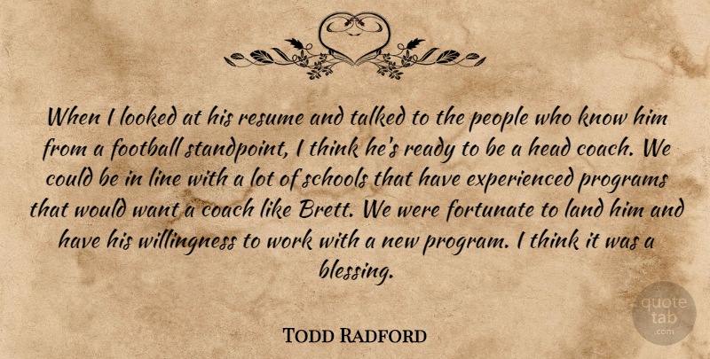Todd Radford Quote About Coach, Football, Fortunate, Head, Land: When I Looked At His...
