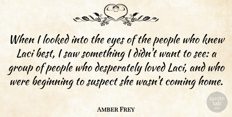 Amber Frey Quote About Beginning, Best, Coming, Group, Home: When I Looked Into The...