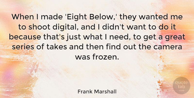 Frank Marshall Quote About Great, Series, Shoot, Takes: When I Made Eight Below...