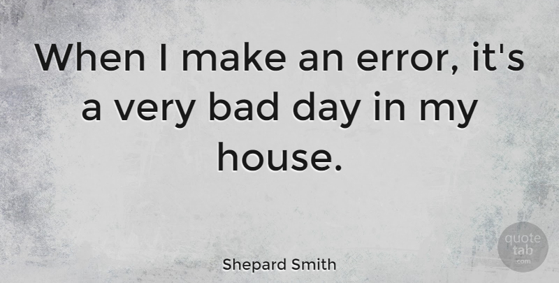 Shepard Smith Quote About Bad Day, Errors, House: When I Make An Error...