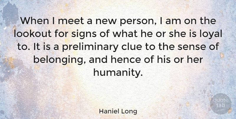 Haniel Long Quote About Humanity, Loyal, Clue: When I Meet A New...