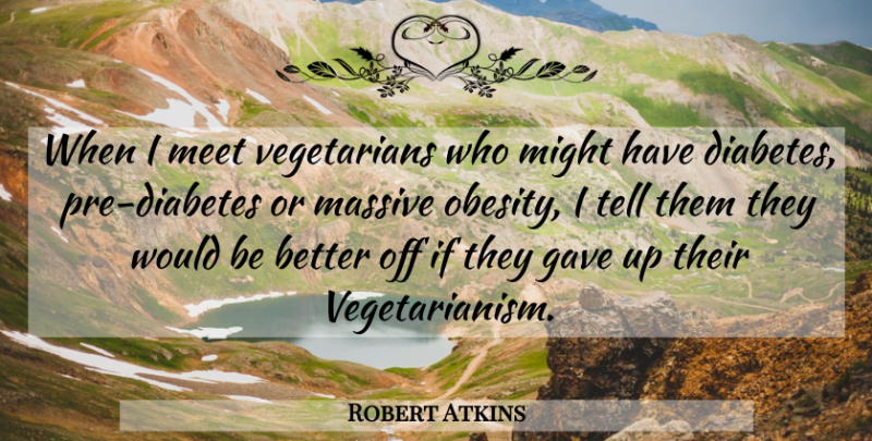 Robert Atkins Quote About Gave, Massive, Meet, Might: When I Meet Vegetarians Who...
