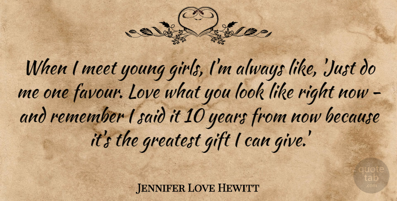 Jennifer Love Hewitt Quote About Gift, Greatest, Love, Meet, Remember: When I Meet Young Girls...