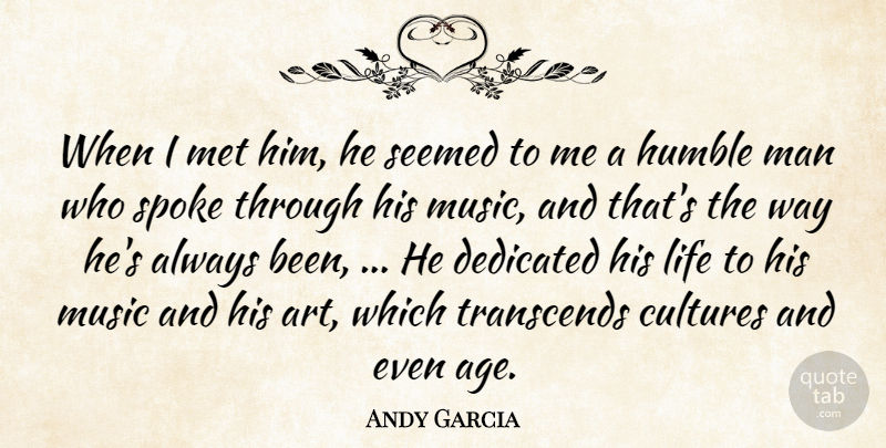 Andy Garcia Quote About Cultures, Dedicated, Humble, Life, Man: When I Met Him He...