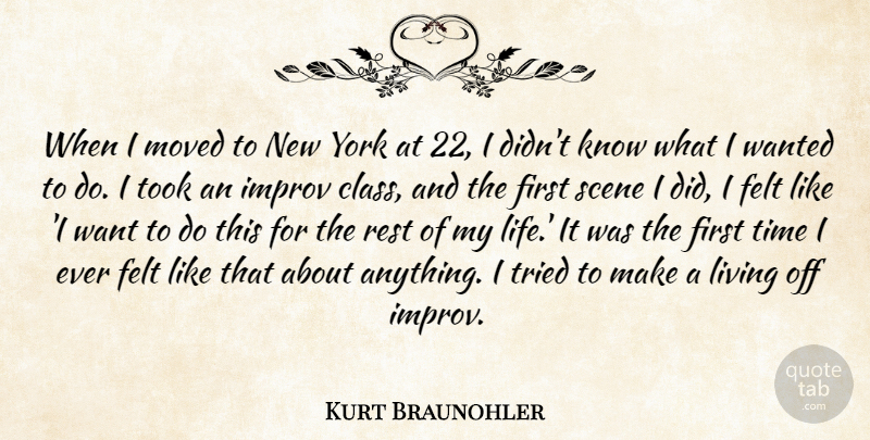 Kurt Braunohler Quote About Felt, Improv, Life, Moved, Rest: When I Moved To New...