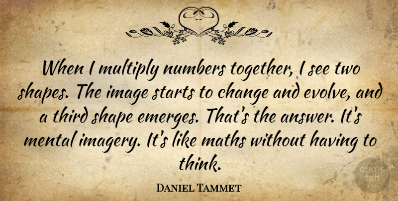 Daniel Tammet Quote About Math, Thinking, Two: When I Multiply Numbers Together...