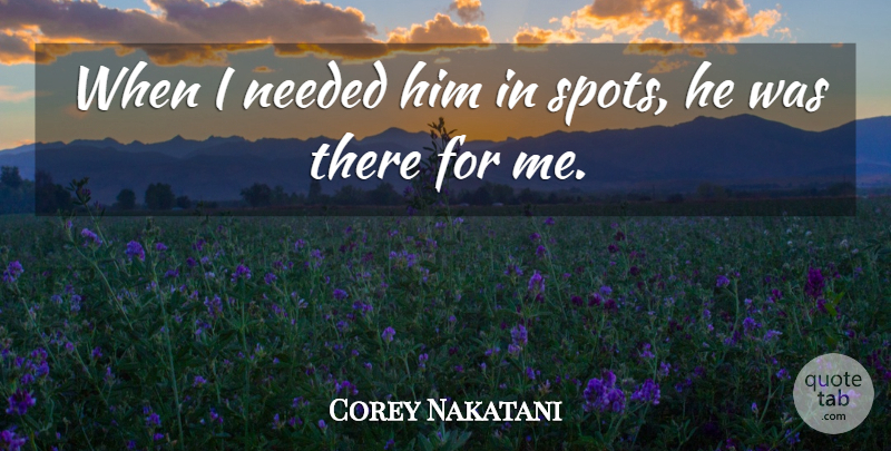 Corey Nakatani Quote About Needed: When I Needed Him In...