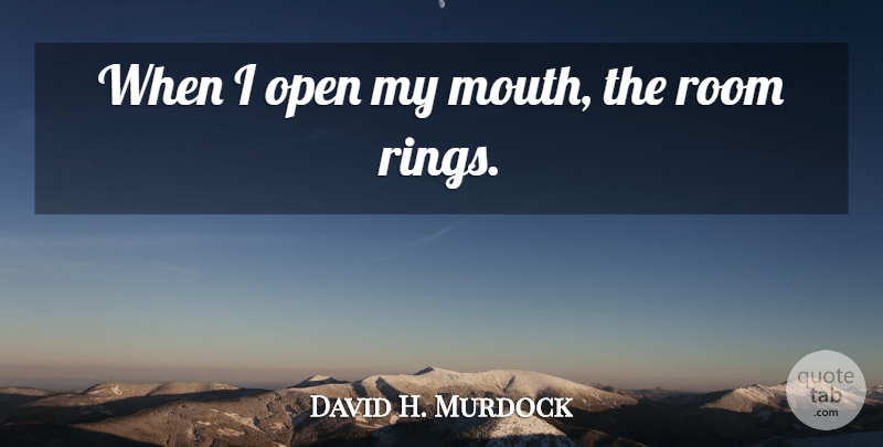 David H. Murdock Quote About Rooms, Mouths, Rings: When I Open My Mouth...