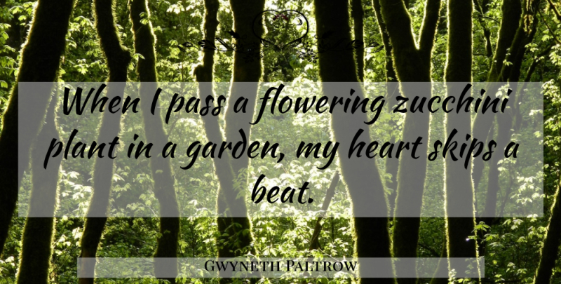 Gwyneth Paltrow Quote About Heart, Garden, Zucchini: When I Pass A Flowering...