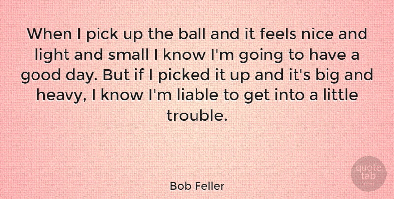 Bob Feller Quote About Nice, Good Day, Light: When I Pick Up The...